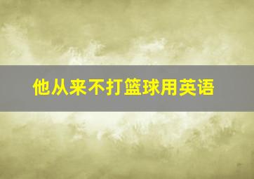 他从来不打篮球用英语