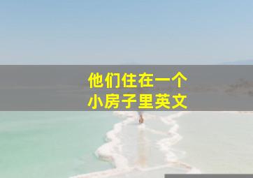 他们住在一个小房子里英文