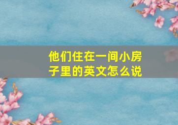 他们住在一间小房子里的英文怎么说