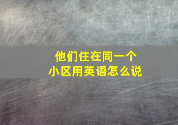 他们住在同一个小区用英语怎么说