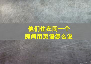 他们住在同一个房间用英语怎么说