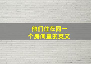 他们住在同一个房间里的英文