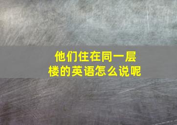 他们住在同一层楼的英语怎么说呢