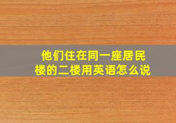 他们住在同一座居民楼的二楼用英语怎么说