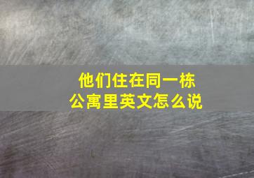 他们住在同一栋公寓里英文怎么说