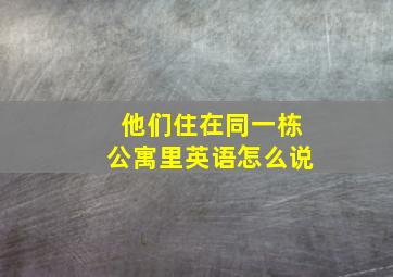 他们住在同一栋公寓里英语怎么说