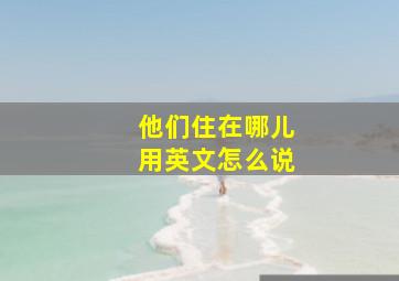 他们住在哪儿用英文怎么说