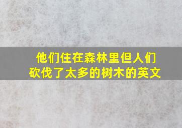 他们住在森林里但人们砍伐了太多的树木的英文