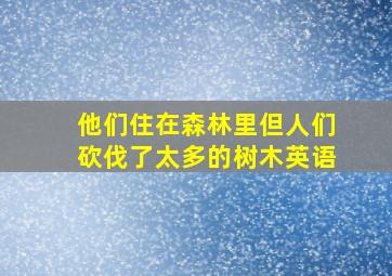 他们住在森林里但人们砍伐了太多的树木英语