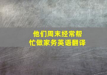 他们周末经常帮忙做家务英语翻译