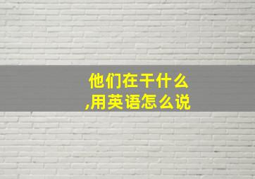 他们在干什么,用英语怎么说