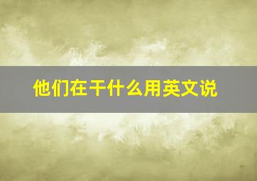 他们在干什么用英文说