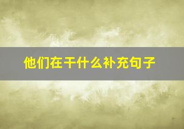 他们在干什么补充句子