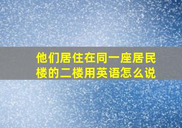 他们居住在同一座居民楼的二楼用英语怎么说