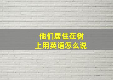 他们居住在树上用英语怎么说