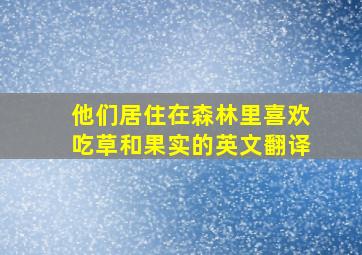 他们居住在森林里喜欢吃草和果实的英文翻译