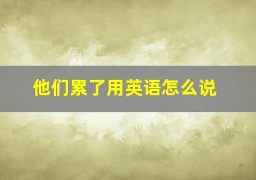 他们累了用英语怎么说