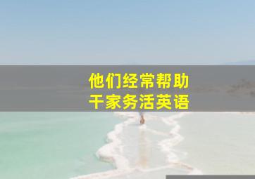 他们经常帮助干家务活英语