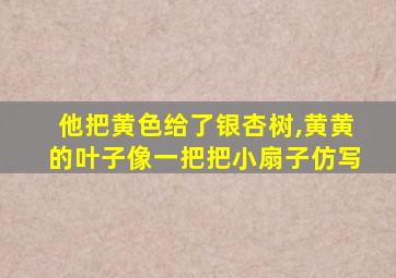 他把黄色给了银杏树,黄黄的叶子像一把把小扇子仿写