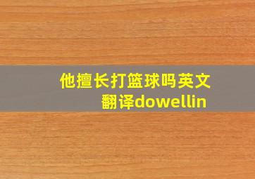 他擅长打篮球吗英文翻译dowellin