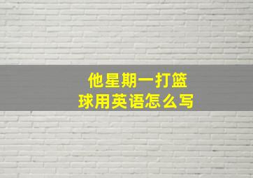 他星期一打篮球用英语怎么写