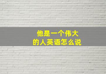 他是一个伟大的人英语怎么说