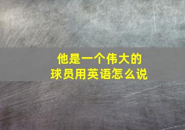 他是一个伟大的球员用英语怎么说