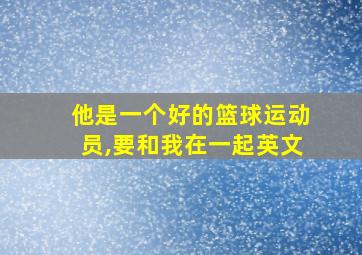 他是一个好的篮球运动员,要和我在一起英文