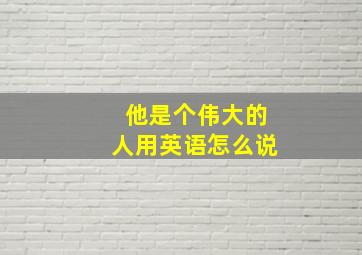 他是个伟大的人用英语怎么说