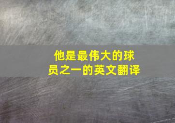 他是最伟大的球员之一的英文翻译