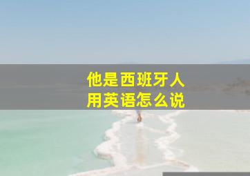 他是西班牙人用英语怎么说