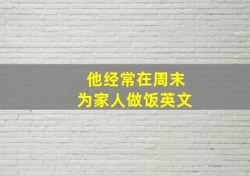 他经常在周末为家人做饭英文