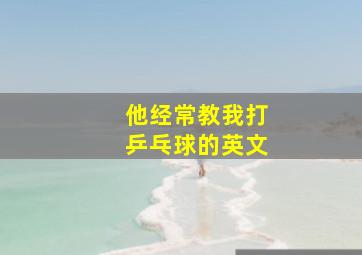 他经常教我打乒乓球的英文