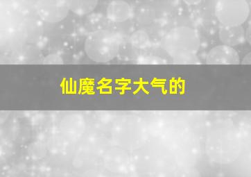 仙魔名字大气的