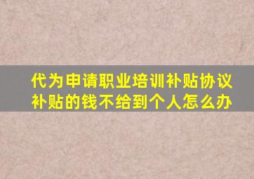 代为申请职业培训补贴协议补贴的钱不给到个人怎么办