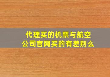 代理买的机票与航空公司官网买的有差别么