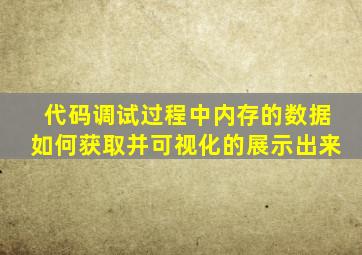 代码调试过程中内存的数据如何获取并可视化的展示出来