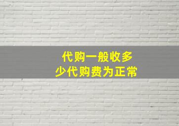 代购一般收多少代购费为正常