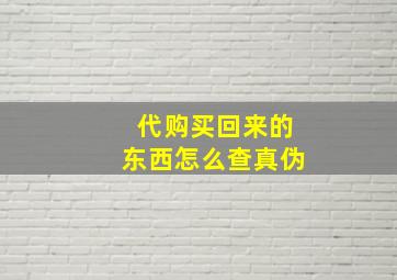 代购买回来的东西怎么查真伪