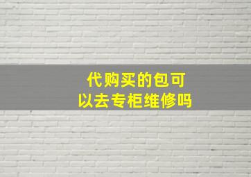 代购买的包可以去专柜维修吗