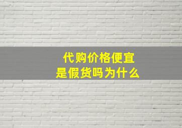 代购价格便宜是假货吗为什么