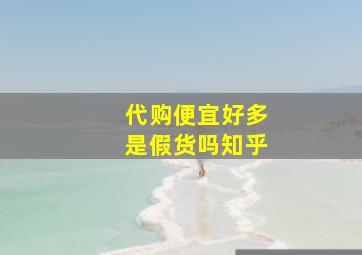 代购便宜好多是假货吗知乎