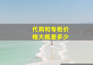 代购和专柜价格大概差多少