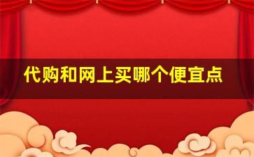 代购和网上买哪个便宜点