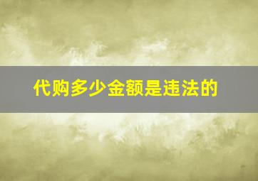 代购多少金额是违法的