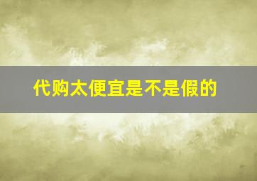 代购太便宜是不是假的