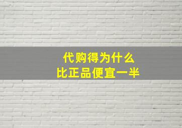 代购得为什么比正品便宜一半