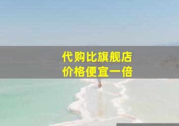 代购比旗舰店价格便宜一倍