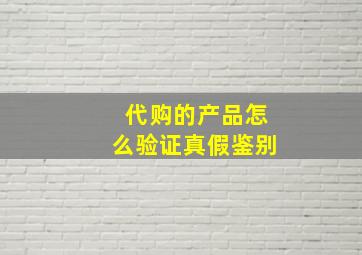 代购的产品怎么验证真假鉴别