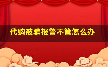 代购被骗报警不管怎么办